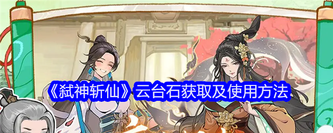 《弑神斩仙》云台石获取及使用方法
