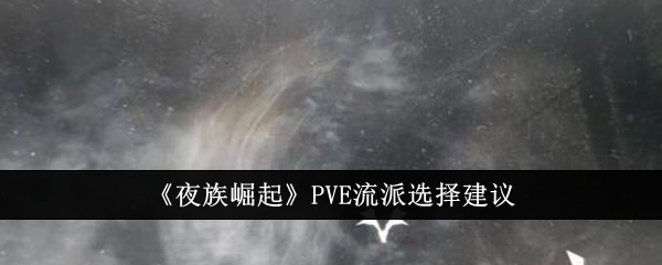 《夜族崛起》PVE流派选择建议