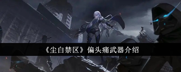 《尘白禁区》偏头痛武器介绍